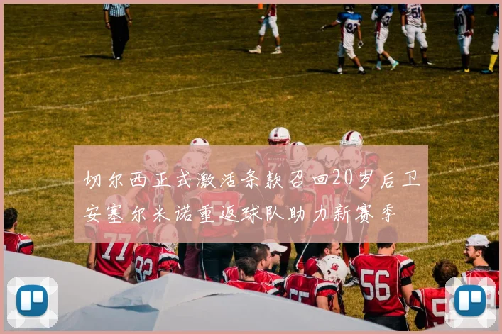 切尔西正式激活条款召回20岁后卫安塞尔米诺重返球队助力新赛季