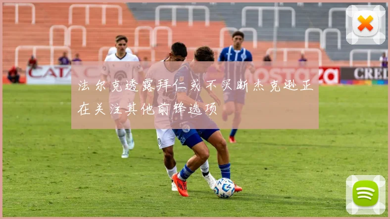 法尔克透露拜仁或不买断杰克逊正在关注其他前锋选项