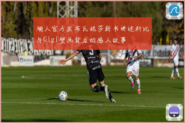 湖人官方发布瓦妮莎新书讲述科比与Gigi壁画背后的感人故事