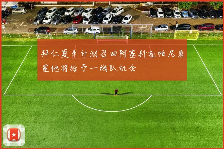 拜仁夏季计划召回阿塞科孔帕尼看重他将给予一线队机会