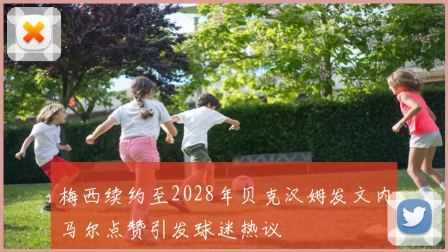 梅西续约至2028年贝克汉姆发文内马尔点赞引发球迷热议