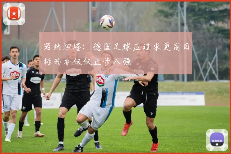 若纳坦塔：德国足球应追求更高目标而非仅仅止步八强