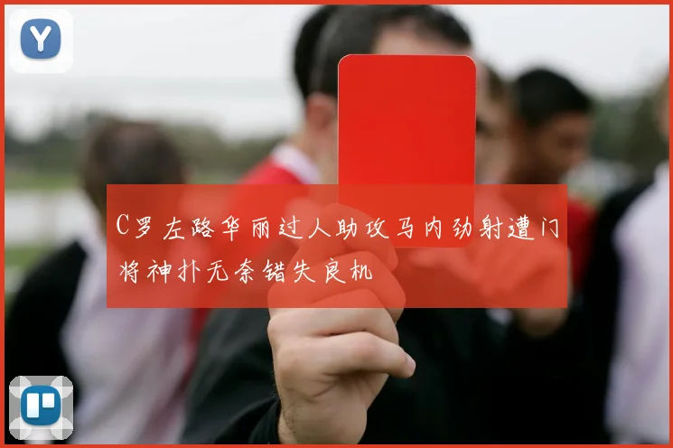 C罗左路华丽过人助攻马内劲射遭门将神扑无奈错失良机